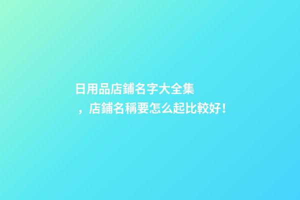 日用品店鋪名字大全集，店鋪名稱要怎么起比較好！